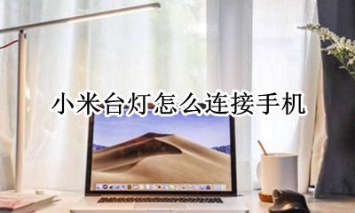 小米台灯怎么用 小米台灯怎么连接手机