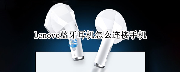 lenovo蓝牙耳机怎么连接手机