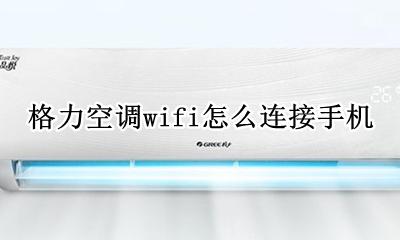 格力空调wifi怎么连接手机 格力空调怎么手机连wifi控制