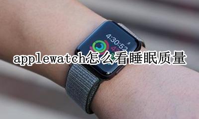 iwatch可以测睡眠质量吗 applewatch怎么看睡眠质量