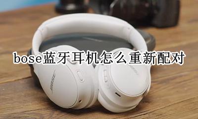 bose蓝牙耳机怎么重新配对 bose耳机怎么切换蓝牙连接