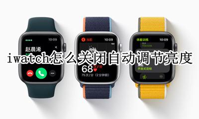iwatch怎么关闭自动调节亮度 为什么iwatch调节亮度没反应
