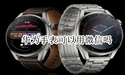 华为手表不能用微信 华为手表可以用微信吗