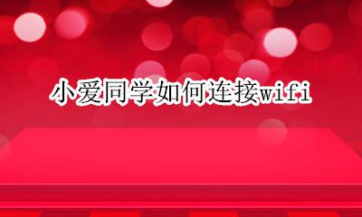 小爱同学如何连接wifi 小爱同学如何连接手机蓝牙
