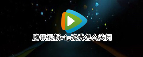 腾讯视频vip续费怎么关闭