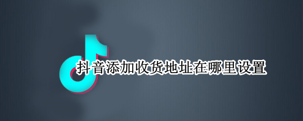 抖音添加收货地址在哪里设置