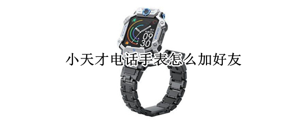 小天才电话手表怎么加好友