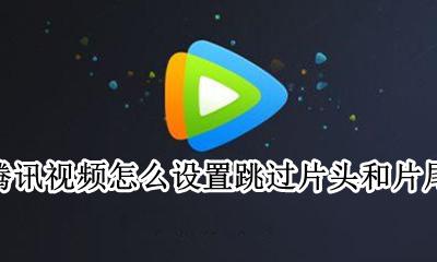腾讯视频怎么设置跳过片头曲 腾讯视频怎么设置跳过片头和片尾