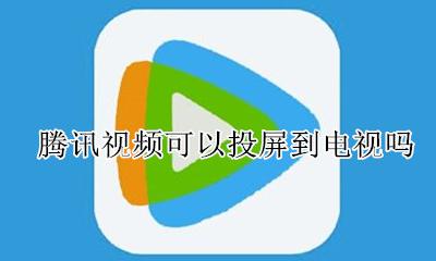 腾讯视频可以投屏到电视吗 腾讯视频怎么不可以投屏到电视