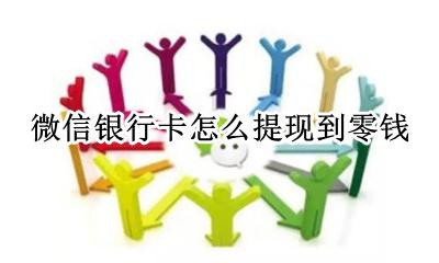 微信银行卡怎么提现到零钱 微信银行卡的钱怎么提现到零钱