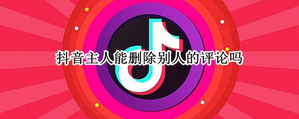抖音主人能删除别人的评论吗