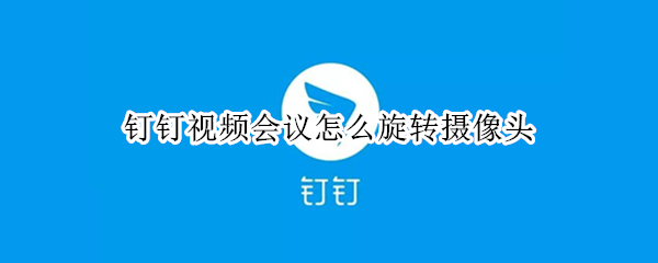 钉钉视频会议怎么旋转摄像头