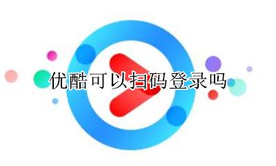 优酷可以扫码登录吗 优酷app可以扫码登录吗