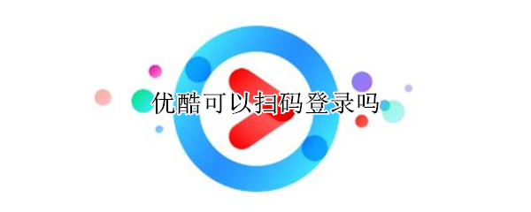 优酷可以扫码登录吗