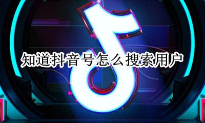 如何查找抖音号用户 知道抖音号怎么搜索用户