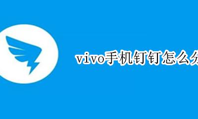 vivo手机钉钉怎么分身 钉钉怎么分屏vivo手机