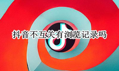 抖音不互关有浏览记录吗 抖音评论只会被互关看到