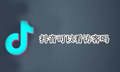 抖音可以看访客吗 抖音可以看访客了嘛