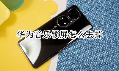 华为音乐锁屏怎么去掉 怎样取消华为音乐锁屏
