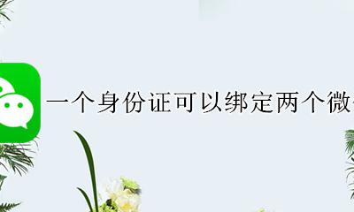 一张身份证能绑定两个微信吗 一个身份证可以绑定两个微信吗