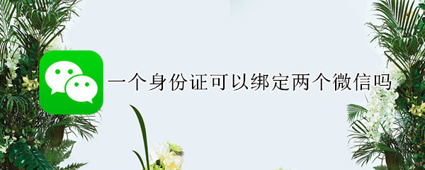 一个身份证可以绑定两个微信吗