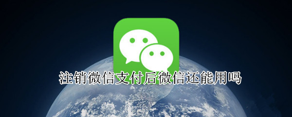 注销微信支付后微信还能用吗