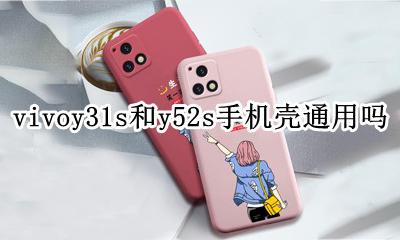 vivoy31和y31s手机壳通用吗 vivoy31s和y52s手机壳通用吗