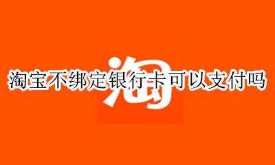 淘宝不绑定银行卡可以支付吗 支付宝不绑定银行卡可以用淘宝吗