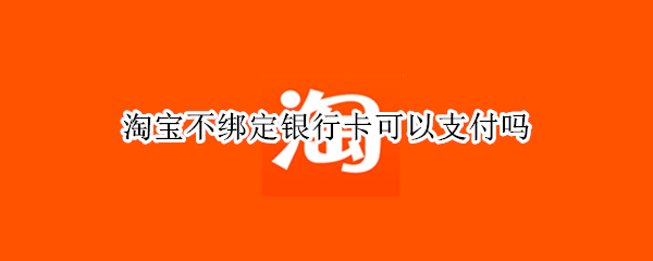 淘宝不绑定银行卡可以支付吗