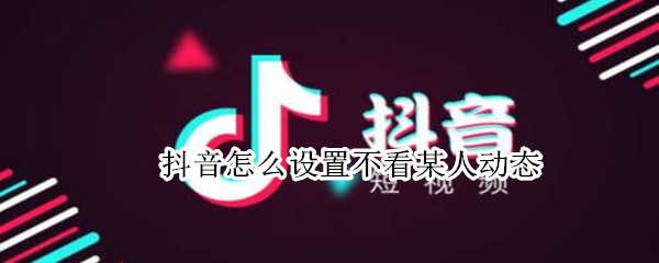 抖音怎么设置不看某人动态