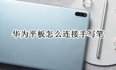 华为平板怎么连接手写笔 华为平板电脑手写笔怎么连接