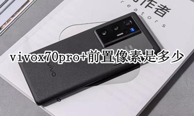 vivox70后置像素多少 vivox70pro+前置像素是多少