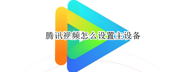 腾讯视频怎么设置主设备