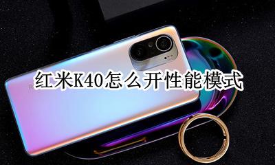 红米K40怎么开性能模式 红米k40怎么开高性能模式