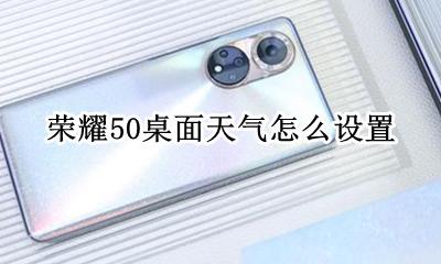 荣耀50桌面天气怎么设置 荣耀50pro桌面天气怎么设置