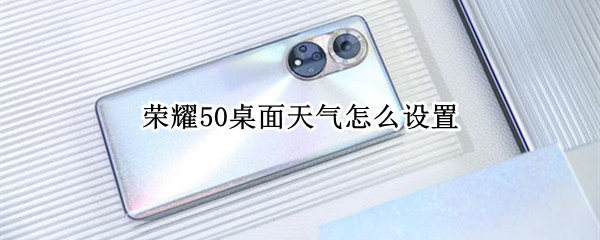 荣耀50桌面天气怎么设置