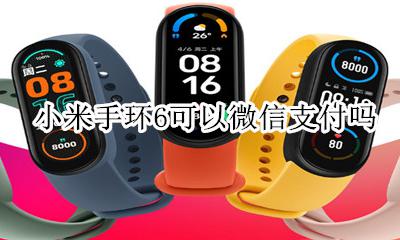 小米手环6可以微信支付吗 小米6手环可以微信支付吗