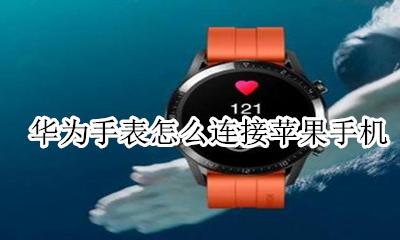 华为手表怎么连接苹果手机 苹果手机如何连接华为手表
