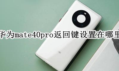 华为mate40pro回车键 华为mate40pro返回键设置在哪里