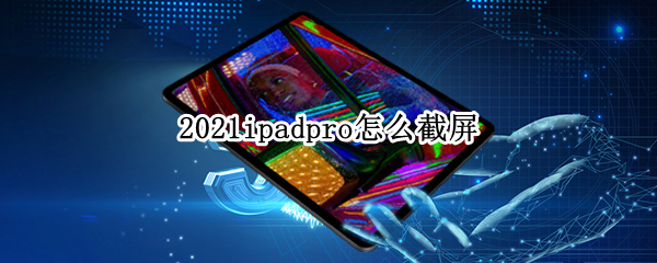2021ipadpro怎么截屏