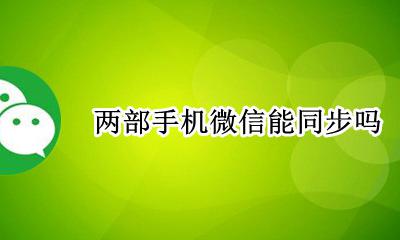 两部手机微信能同步吗 微信聊天可以同步到另外一部手机吗