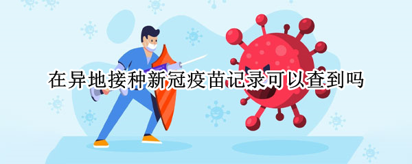 在异地接种新冠疫苗记录可以查到吗