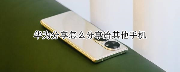 华为分享怎么分享给其他手机