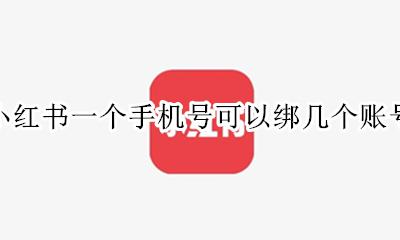 小红书一个手机号可以绑几个账号 小红书一个手机号可以绑定几个账号