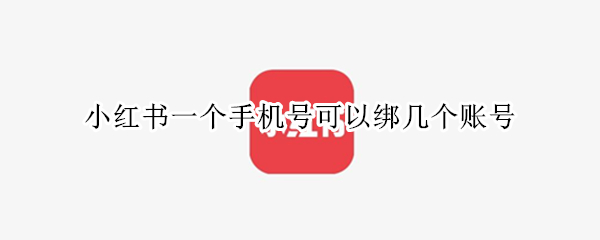 小红书一个手机号可以绑几个账号