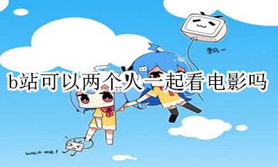 b站怎么两个人一起看电影 b站可以两个人一起看电影吗