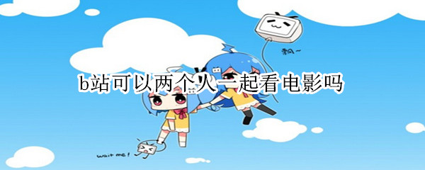 b站可以两个人一起看电影吗