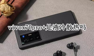 vivo x70散热 vivox70pro+是液冷散热吗