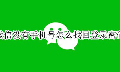 微信没有手机号怎么找回登录密码 在没有手机号的情况下如何找回微信密码