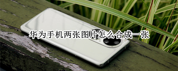 华为手机两张图片怎么合成一张
